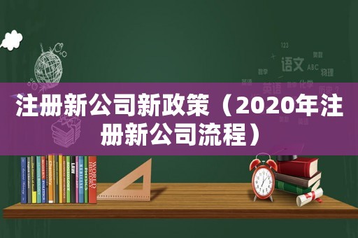 注冊新公司新政策（2020年注冊新公司流程）