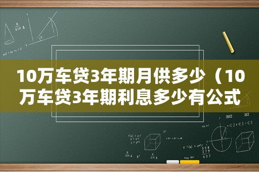 10萬車貸3年期月供多少（10萬車貸3年期利息多少有公式算嗎）