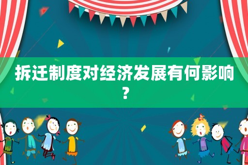 拆遷制度對(duì)經(jīng)濟(jì)發(fā)展有何影響？