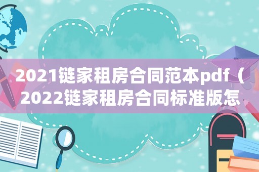 2021鏈家租房合同范本pdf（2022鏈家租房合同標(biāo)準(zhǔn)版怎么寫）