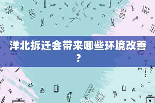 洋北拆遷會帶來哪些環境改善？