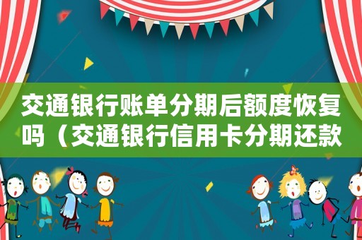 交通銀行賬單分期后額度恢復嗎（交通銀行信用卡分期還款還完以后怎么辦）
