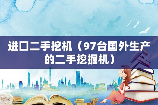 進口二手挖機（97臺國外生產的二手挖掘機）