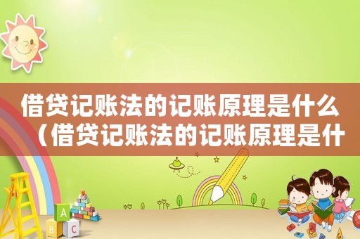 借貸記賬法的記賬原理是什么（借貸記賬法的記賬原理是什么）