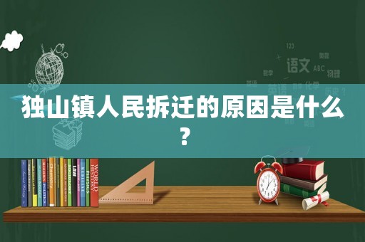 獨(dú)山鎮(zhèn)人民拆遷的原因是什么？