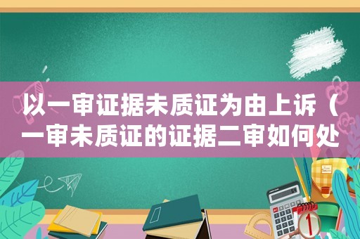 以一審證據未質證為由上訴（一審未質證的證據二審如何處理）