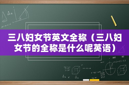 三八婦女節英文全稱（三八婦女節的全稱是什么呢英語）