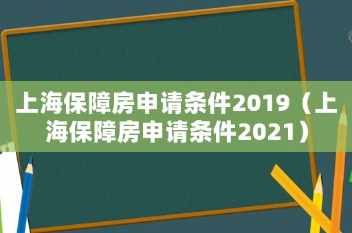 上海保障房申請條件2019（上海保障房申請條件2021）