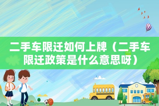 二手車限遷如何上牌（二手車限遷政策是什么意思呀）