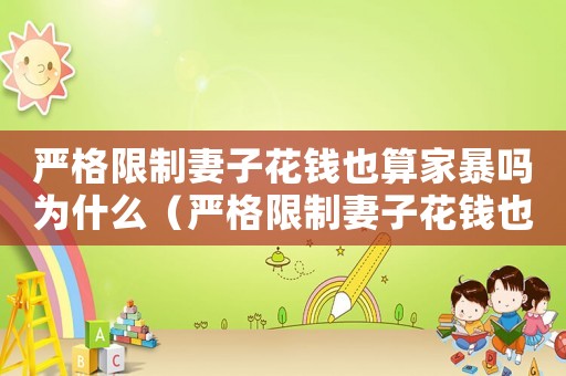 嚴格限制妻子花錢也算家暴嗎為什么（嚴格限制妻子花錢也算家暴嗎）