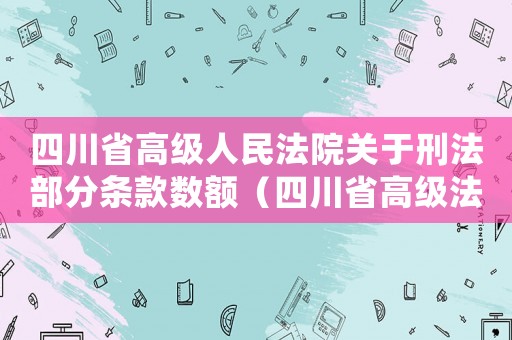 四川省高級人民法院關于刑法部分條款數額（四川省高級法院量刑意見）