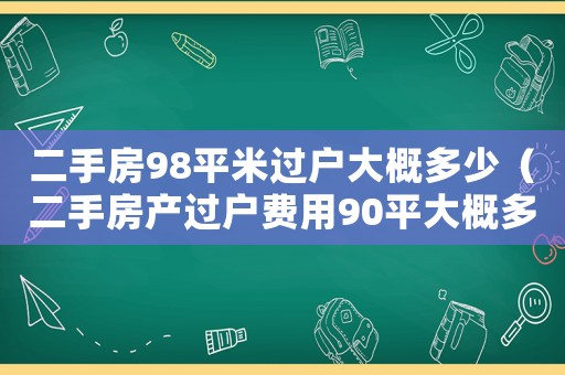二手房98平米過戶大概多少（二手房產過戶費用90平大概多少錢）