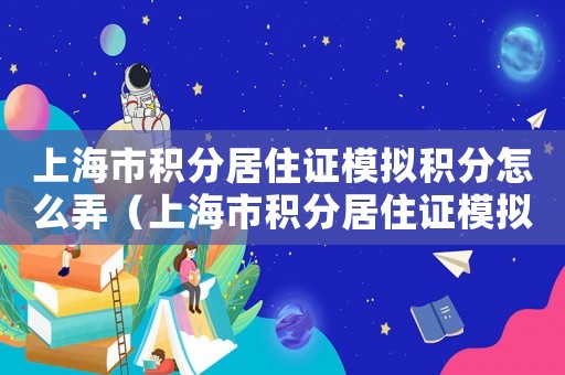 上海市積分居住證模擬積分怎么弄（上海市積分居住證模擬積分）