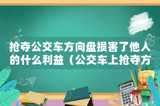 搶奪公交車方向盤損害了他人的什么利益（公交車上搶奪方向盤屬于什么違法行為）