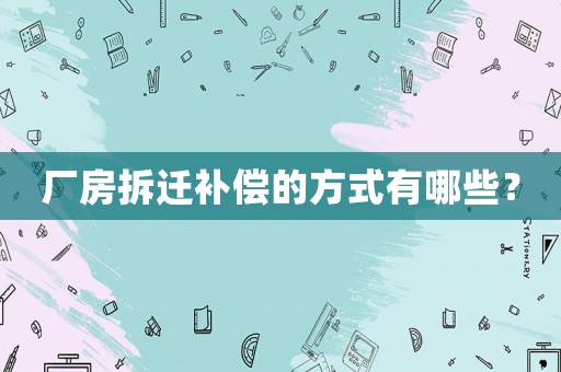 廠房拆遷補償的方式有哪些？