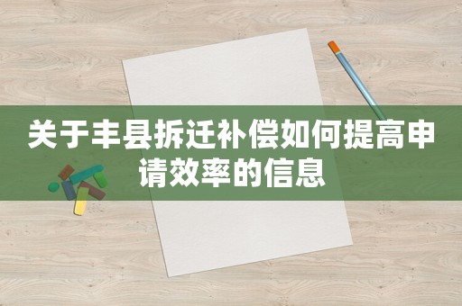 關(guān)于豐縣拆遷補(bǔ)償如何提高申請效率的信息