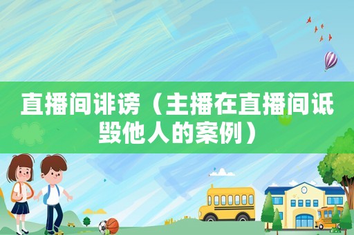 直播間誹謗（主播在直播間詆毀他人的案例）