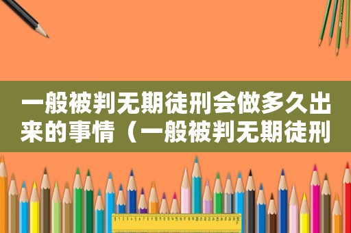 一般被判無期徒刑會做多久出來的事情（一般被判無期徒刑會做多久出來）