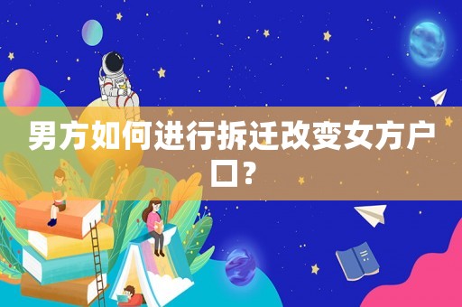 男方如何進行拆遷改變女方戶口？