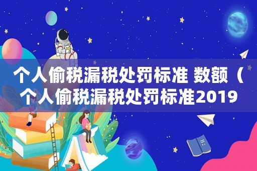 個人偷稅漏稅處罰標準 數額（個人偷稅漏稅處罰標準2019）