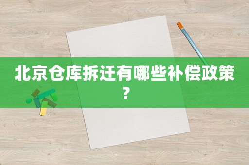 北京倉(cāng)庫(kù)拆遷有哪些補(bǔ)償政策？