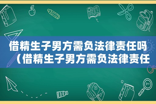 借精生子男方需負法律責任嗎（借精生子男方需負法律責任嗎）