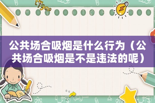 公共場合吸煙是什么行為（公共場合吸煙是不是違法的呢）