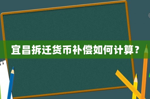 宜昌拆遷貨幣補償如何計算？