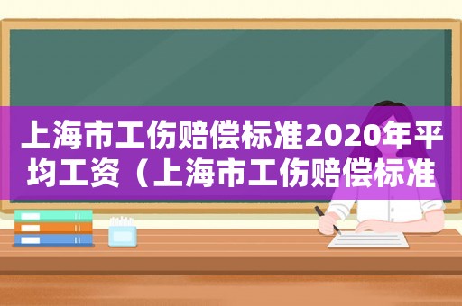 上海市工傷賠償標準2020年平均工資（上海市工傷賠償標準2022）