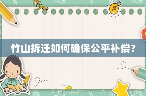 竹山拆遷如何確保公平補(bǔ)償？