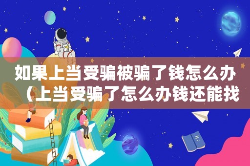 如果上當受騙被騙了錢怎么辦（上當受騙了怎么辦錢還能找到嗎）