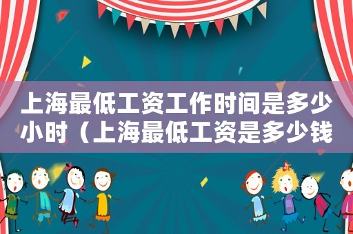 上海最低工資工作時(shí)間是多少小時(shí)（上海最低工資是多少錢一個(gè)小時(shí)）