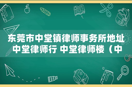 東莞市中堂鎮律師事務所地址 中堂律師行 中堂律師樓（中堂律師咨詢電話多少）