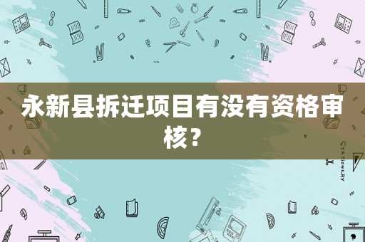 永新縣拆遷項目有沒有資格審核？
