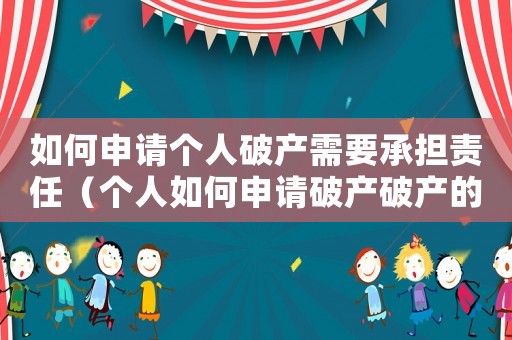如何申請個人破產需要承擔責任（個人如何申請破產破產的后果是什么）