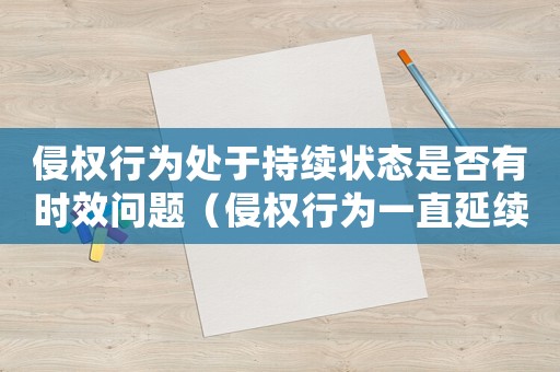 侵權行為處于持續狀態是否有時效問題（侵權行為一直延續的訴訟時效）
