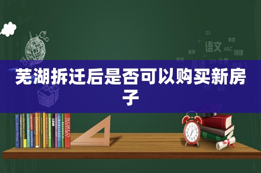 蕪湖拆遷后是否可以購買新房子