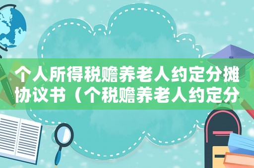 個人所得稅贍養老人約定分攤協議書（個稅贍養老人約定分攤怎么申報）