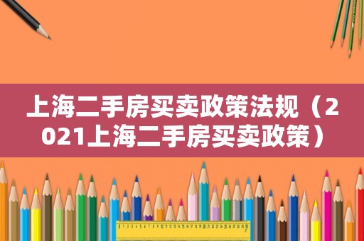 上海二手房買賣政策法規(guī)（2021上海二手房買賣政策）