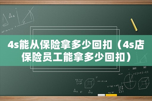 4s能從保險拿多少回扣（4s店保險員工能拿多少回扣）