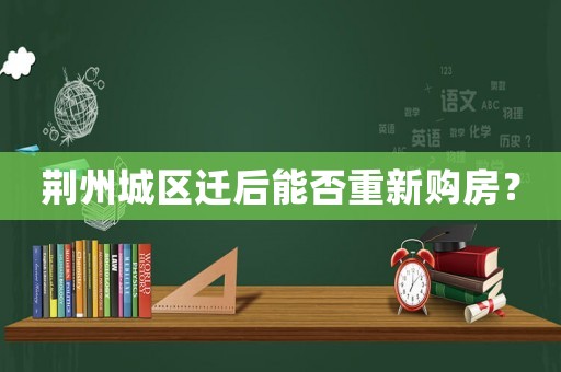 荊州城區(qū)遷后能否重新購房？