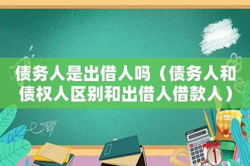 債務人是出借人嗎（債務人和債權人區別和出借人借款人）