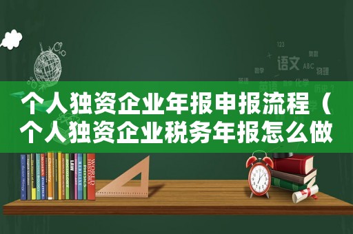 個人獨資企業年報申報流程（個人獨資企業稅務年報怎么做）
