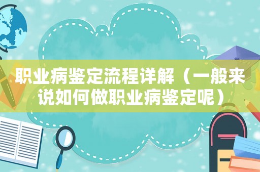 職業病鑒定流程詳解（一般來說如何做職業病鑒定呢）