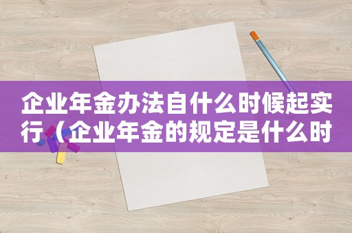企業年金辦法自什么時候起實行（企業年金的規定是什么時候實施）