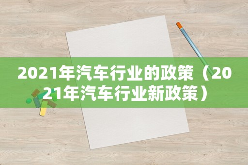 2021年汽車行業的政策（2021年汽車行業新政策）