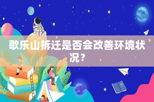 歌樂山拆遷是否會改善環境狀況？