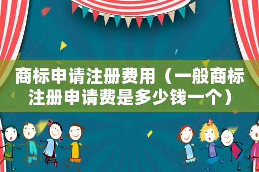商標(biāo)申請注冊費用（一般商標(biāo)注冊申請費是多少錢一個）