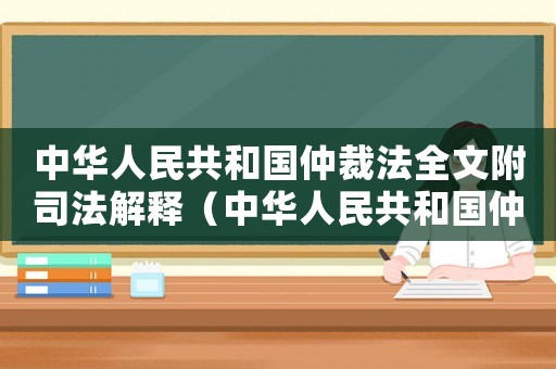 中華人民共和國仲裁法全文附司法解釋（中華人民共和國仲裁法全文2022）