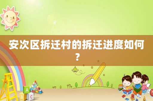安次區拆遷村的拆遷進度如何？
